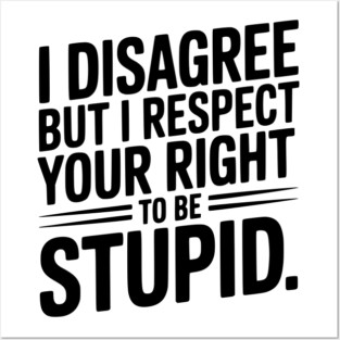 I Disagree but I Respect Your Right to be Stupid Posters and Art