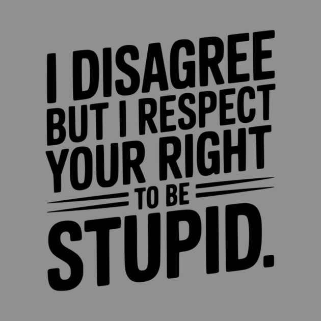 I Disagree but I Respect Your Right to be Stupid by Frank Ring