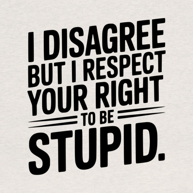 I Disagree but I Respect Your Right to be Stupid by Frank Ring