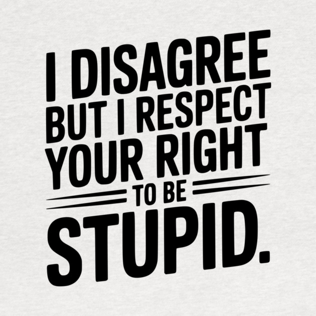 I Disagree but I Respect Your Right to be Stupid by Frank Ring