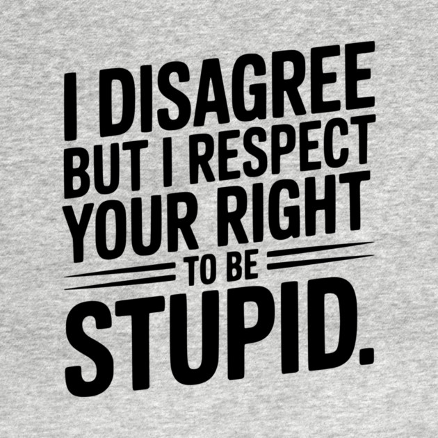 I Disagree but I Respect Your Right to be Stupid by Frank Ring