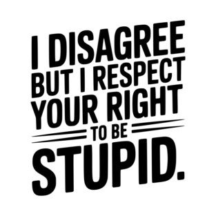 I Disagree but I Respect Your Right to be Stupid T-Shirt