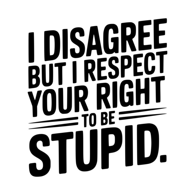 I Disagree but I Respect Your Right to be Stupid by Frank Ring