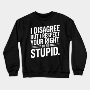 I Disagree but I Respect Your Right to be Stupid Crewneck Sweatshirt