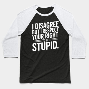 I Disagree but I Respect Your Right to be Stupid Baseball T-Shirt