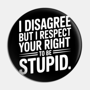 I Disagree but I Respect Your Right to be Stupid Pin