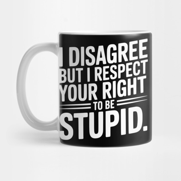 I Disagree but I Respect Your Right to be Stupid by Frank Ring