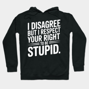 I Disagree but I Respect Your Right to be Stupid Hoodie