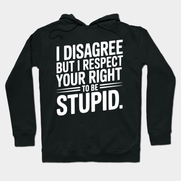I Disagree but I Respect Your Right to be Stupid Hoodie by Frank Ring