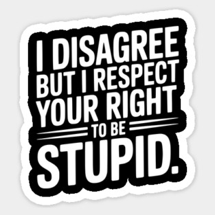 I Disagree but I Respect Your Right to be Stupid Magnet