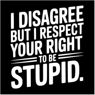 I Disagree but I Respect Your Right to be Stupid Posters and Art