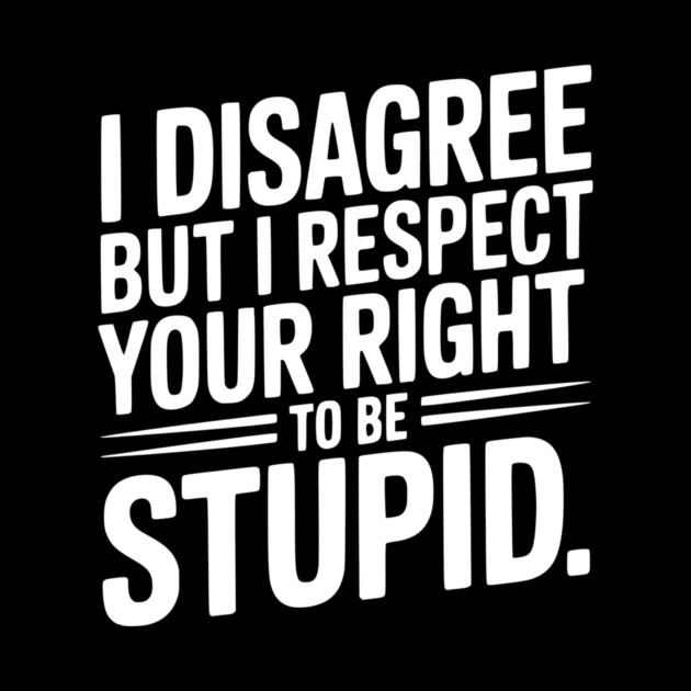 I Disagree but I Respect Your Right to be Stupid by Frank Ring