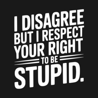 I Disagree but I Respect Your Right to be Stupid T-Shirt