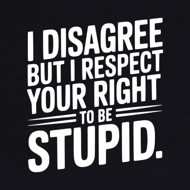 I Disagree but I Respect Your Right to be Stupid by Frank Ring