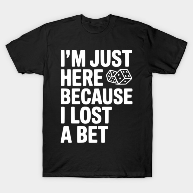 I’m Just Here Because I Lost a Bet T-Shirt by Frank Ring