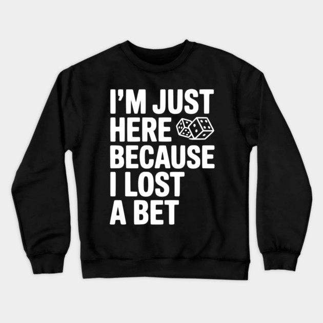 I’m Just Here Because I Lost a Bet Crewneck Sweatshirt by Frank Ring