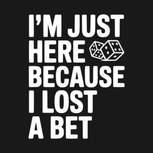 I’m Just Here Because I Lost a Bet T-Shirt