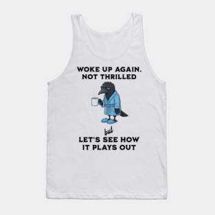 Crow: Woke Up Again. Not Thrilled but Let's See How It Goes Tank Top