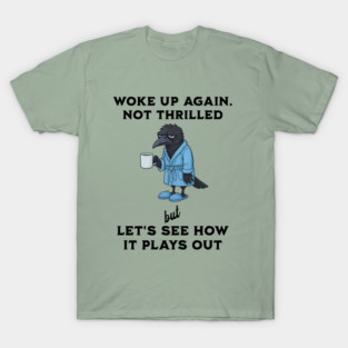 Crow: Woke Up Again. Not Thrilled but Let's See How It Goes T-Shirt