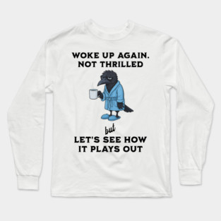 Crow: Woke Up Again. Not Thrilled but Let's See How It Goes Long Sleeve T-Shirt