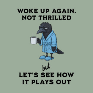 Crow: Woke Up Again. Not Thrilled but Let's See How It Goes T-Shirt