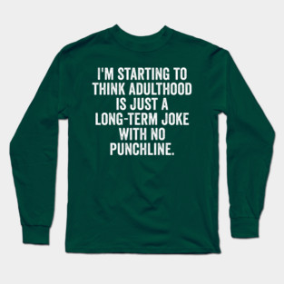 I'm Starting To Think, snarky sarcastic meme about adulthood Long Sleeve T-Shirt