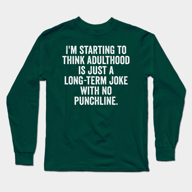 I'm Starting To Think, snarky sarcastic meme about adulthood Long Sleeve T-Shirt by Luxinda