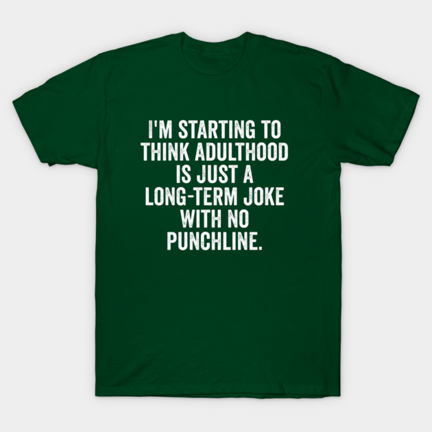 I'm Starting To Think, snarky sarcastic meme about adulthood T-Shirt by Luxinda