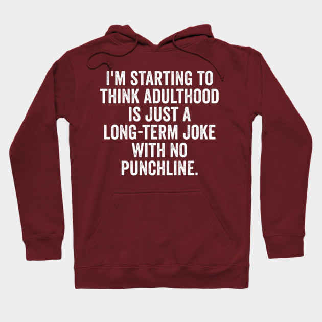 I'm Starting To Think, snarky sarcastic meme about adulthood Hoodie by Luxinda