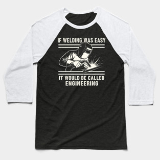 If Welding Was Easy It Would Be Called Engineering Baseball T-Shirt