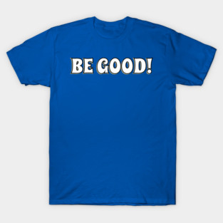 Be Good! T-Shirt