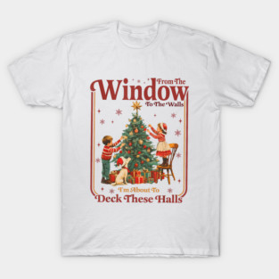From The Windows To The Wall, I'm About To Deck These Halls T-Shirt