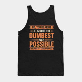 NOV-71 No You're Right Let's Do It The Dumbest Way Possible Tank Top