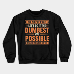 NOV-71 No You're Right Let's Do It The Dumbest Way Possible Crewneck Sweatshirt
