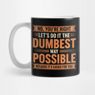 NOV-71 No You're Right Let's Do It The Dumbest Way Possible Mug