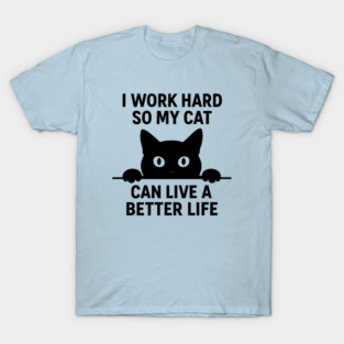 I Work Hard So My Cat Can Live A Better Life T-Shirt