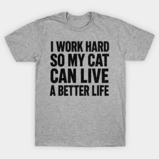 I Work Hard So My Cat Can Live A Better Life - Funny Cat T-Shirt