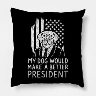 My Dog Would Make a Better President Political Satire Pillow