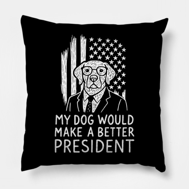 My Dog Would Make a Better President Political Satire Pillow by Anticorporati