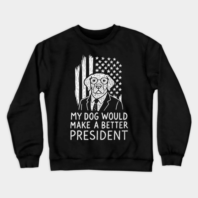 My Dog Would Make a Better President Political Satire Crewneck Sweatshirt by Anticorporati