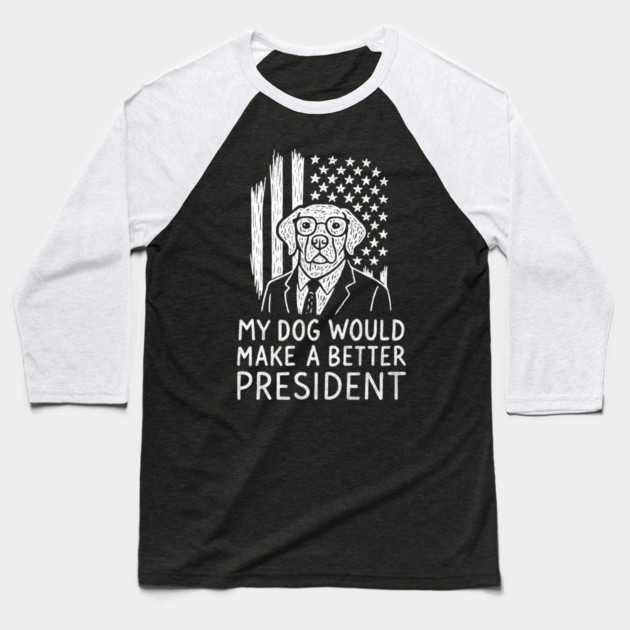 My Dog Would Make a Better President Political Satire Baseball T-Shirt by Anticorporati