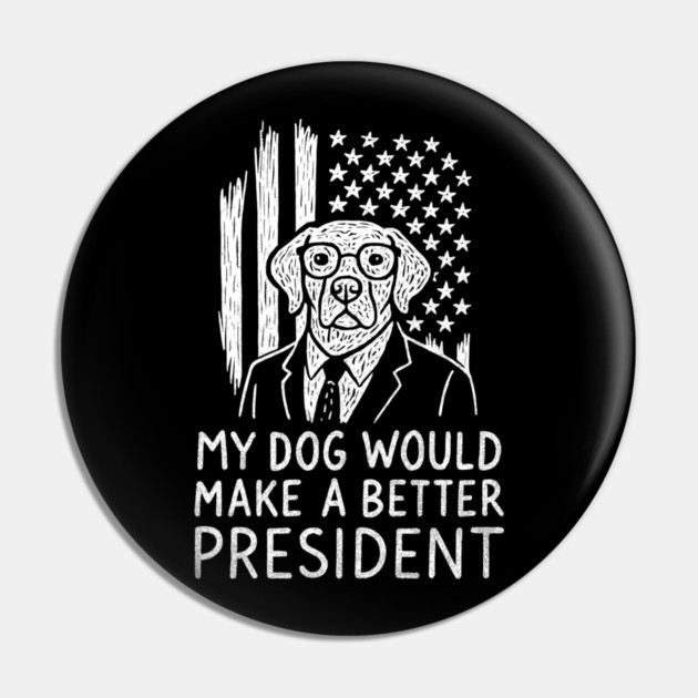 My Dog Would Make a Better President Political Satire Pin by Anticorporati