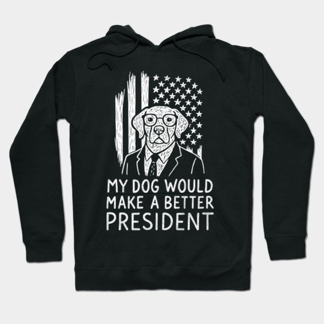 My Dog Would Make a Better President Political Satire Hoodie by Anticorporati