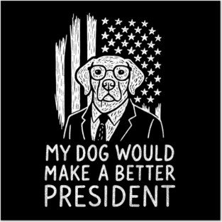 My Dog Would Make a Better President Political Satire Posters and Art