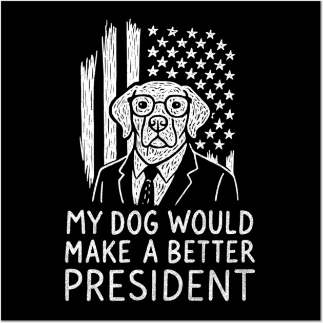 My Dog Would Make a Better President Political Satire Wall Art by Anticorporati