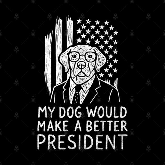 My Dog Would Make a Better President Political Satire by Anticorporati