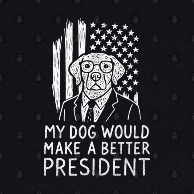 My Dog Would Make a Better President Political Satire by Anticorporati