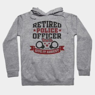 Retired Police Officer Time To Give It Arrest Humor Hoodie