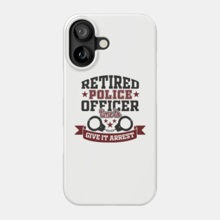 Retired Police Officer Time To Give It Arrest Humor Phone Case
