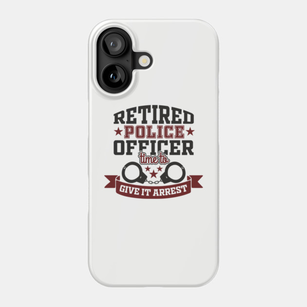 Retired Police Officer Time To Give It Arrest Humor Phone Case by Anticorporati
